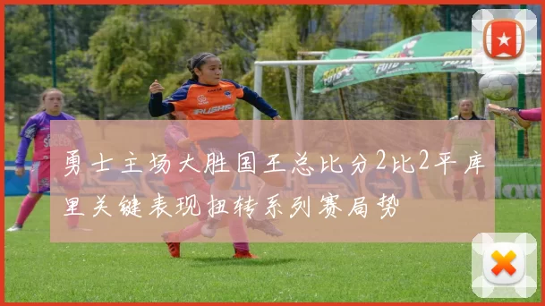勇士主场大胜国王总比分2比2平库里关键表现扭转系列赛局势