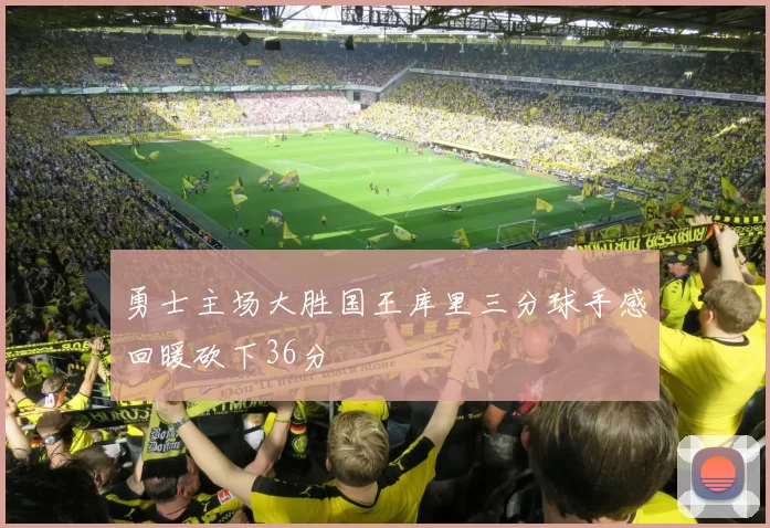 勇士主场大胜国王库里三分球手感回暖砍下36分