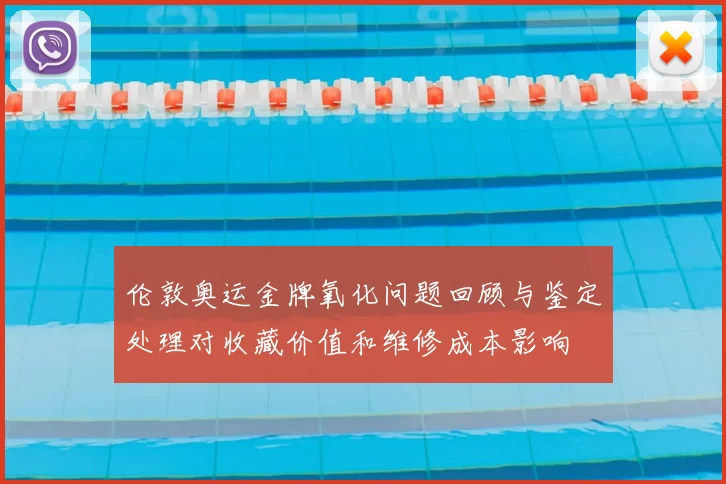 伦敦奥运金牌氧化问题回顾与鉴定处理对收藏价值和维修成本影响