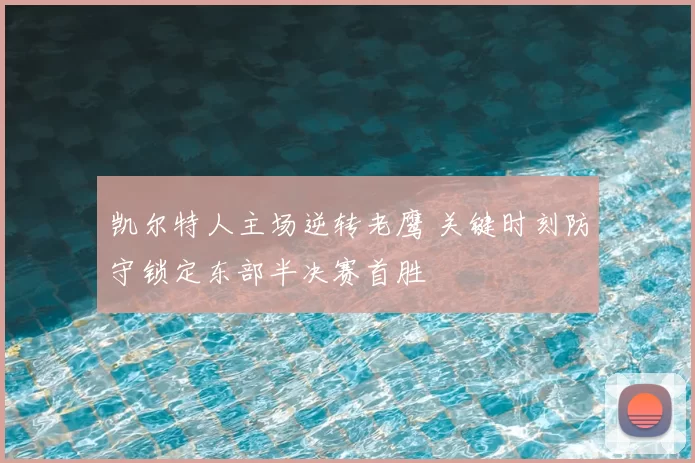 凯尔特人主场逆转老鹰 关键时刻防守锁定东部半决赛首胜