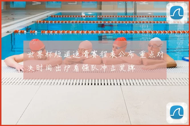 世界杯短道速滑赛程表公布 重点对决时间出炉看强队冲击奖牌