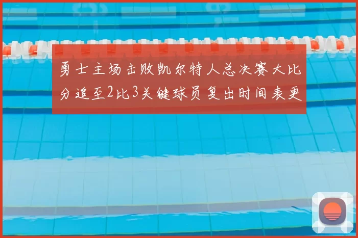 勇士主场击败凯尔特人总决赛大比分追至2比3关键球员复出时间表更新