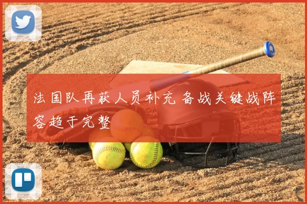 法国队再获人员补充 备战关键战阵容趋于完整