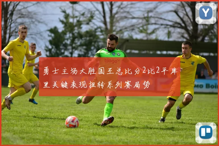 勇士主场大胜国王总比分2比2平库里关键表现扭转系列赛局势