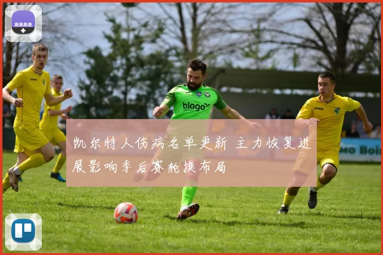 凯尔特人伤病名单更新 主力恢复进展影响季后赛轮换布局