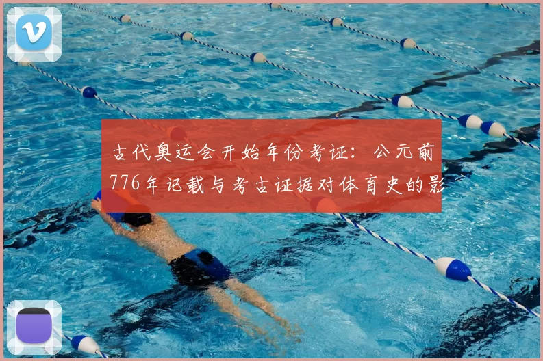古代奥运会开始年份考证：公元前776年记载与考古证据对体育史的影响