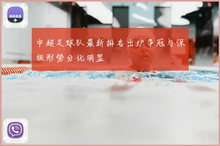 中超足球队最新排名出炉争冠与保级形势分化明显