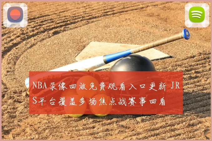 NBA录像回放免费观看入口更新 JRS平台覆盖多场焦点战赛事回看