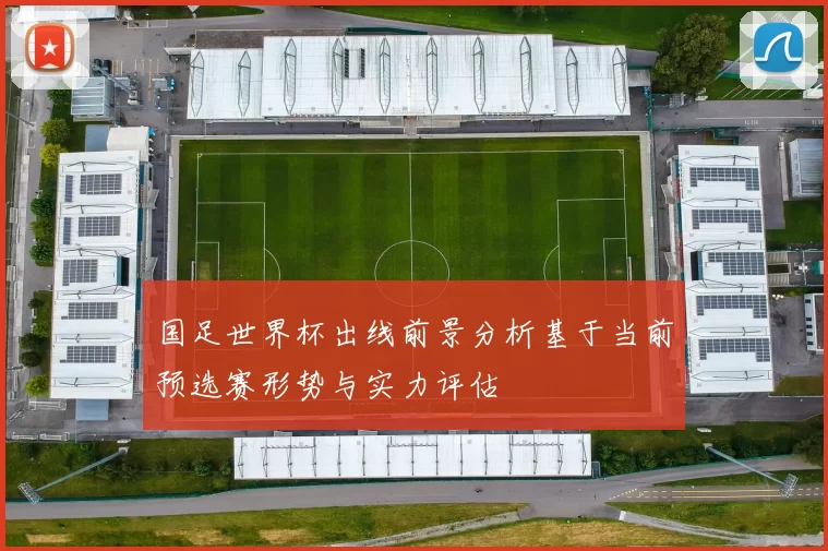 国足世界杯出线前景分析基于当前预选赛形势与实力评估