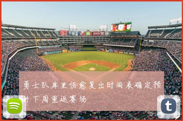 勇士队库里伤愈复出时间表确定预计下周重返赛场