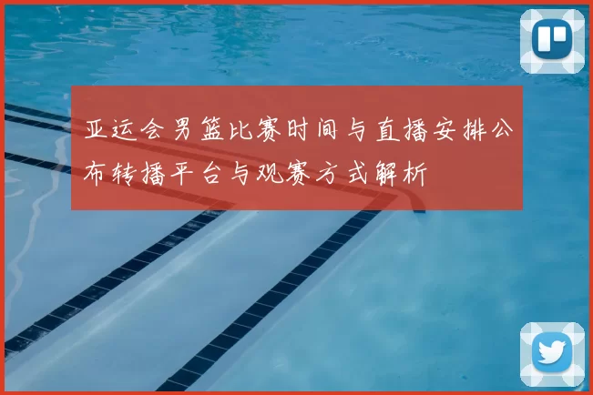 亚运会男篮比赛时间与直播安排公布转播平台与观赛方式解析