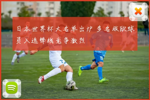 日本世界杯大名单出炉 多名旅欧球员入选锋线竞争激烈