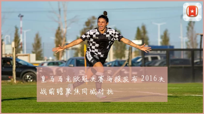 皇马马竞欧冠决赛海报发布 2016决战前瞻聚焦同城对抗