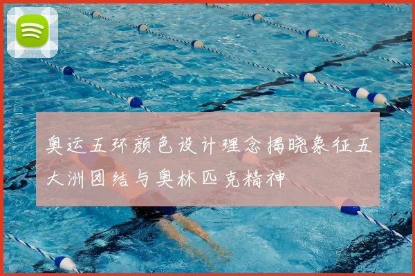 奥运五环颜色设计理念揭晓象征五大洲团结与奥林匹克精神