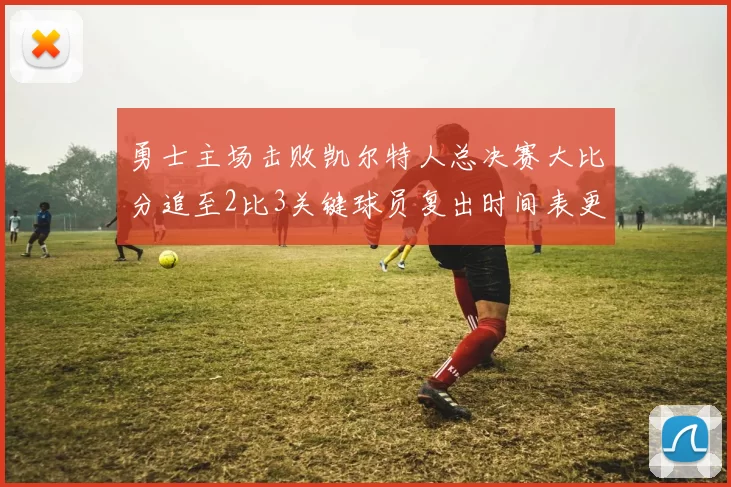 勇士主场击败凯尔特人总决赛大比分追至2比3关键球员复出时间表更新