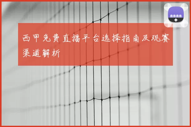 西甲免费直播平台选择指南及观赛渠道解析