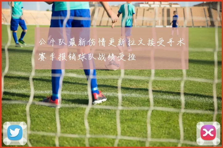 公牛队最新伤情更新拉文接受手术赛季报销球队战绩受挫