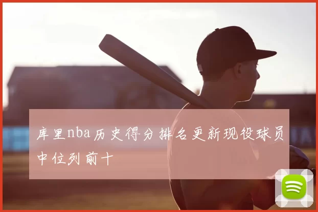 库里nba历史得分排名更新现役球员中位列前十